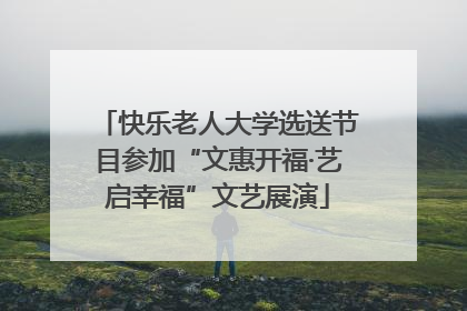快乐老人大学选送节目参加“文惠开福·艺启幸福”文艺展演