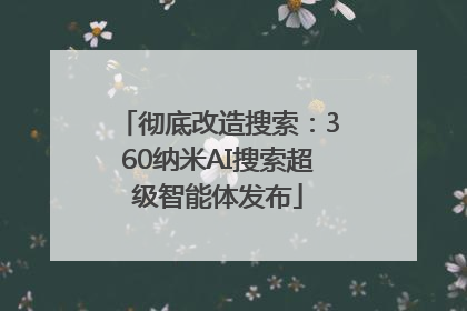 彻底改造搜索：360纳米AI搜索超级智能体发布