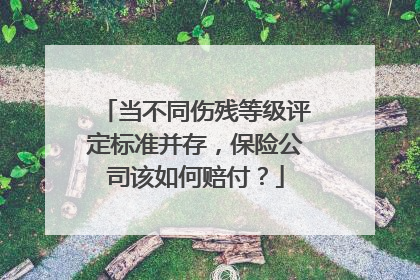 当不同伤残等级评定标准并存，保险公司该如何赔付？