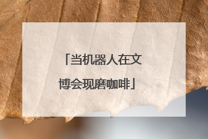 当机器人在文博会现磨咖啡