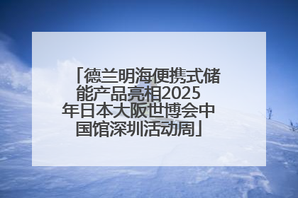 德兰明海便携式储能产品亮相2025年日本大阪世博会中国馆深圳活动周