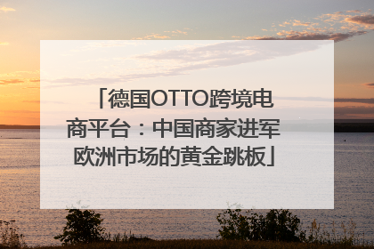 德国OTTO跨境电商平台：中国商家进军欧洲市场的黄金跳板