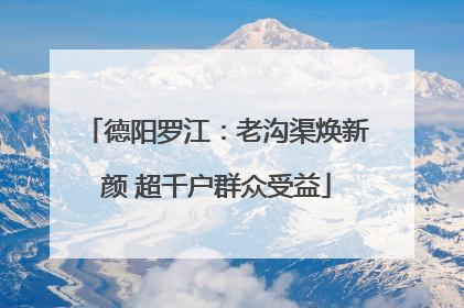 德阳罗江：老沟渠焕新颜 超千户群众受益