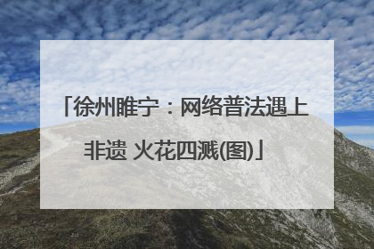 徐州睢宁：网络普法遇上非遗 火花四溅(图)