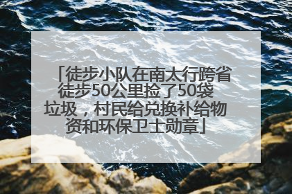 徒步小队在南太行跨省徒步50公里捡了50袋垃圾，村民给兑换补给物资和环保卫士勋章