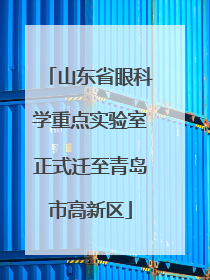 山东省眼科学重点实验室正式迁至青岛市高新区