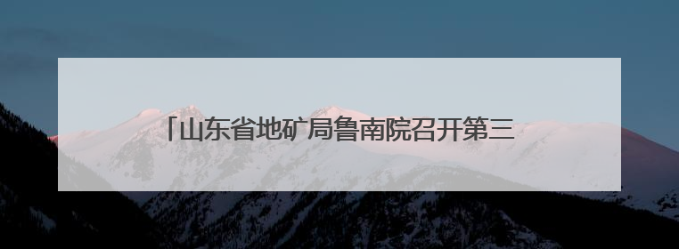 山东省地矿局鲁南院召开第三次安委会会议暨2025年“安全生产月”活动启动仪式