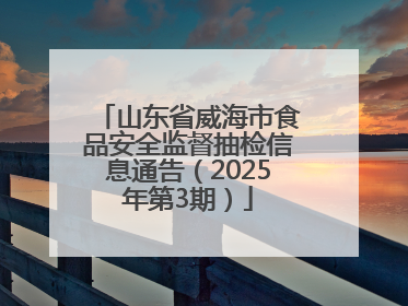 山东省威海市食品安全监督抽检信息通告（2025年第3期）