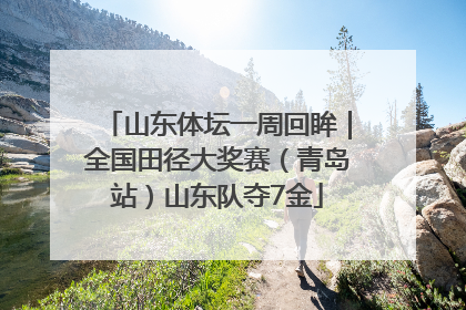 山东体坛一周回眸｜全国田径大奖赛（青岛站）山东队夺7金