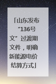 山东发布“136号文”过渡期文件，明确新能源电价结算方式
