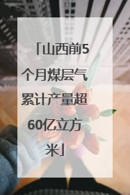 山西前5个月煤层气累计产量超60亿立方米