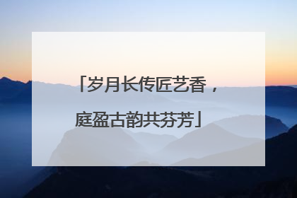 岁月长传匠艺香，庭盈古韵共芬芳