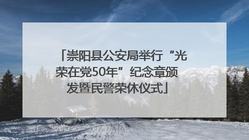 崇阳县公安局举行“光荣在党50年”纪念章颁发暨民警荣休仪式