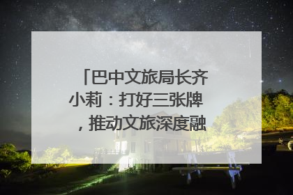 巴中文旅局长齐小莉：打好三张牌，推动文旅深度融合｜文旅局长说