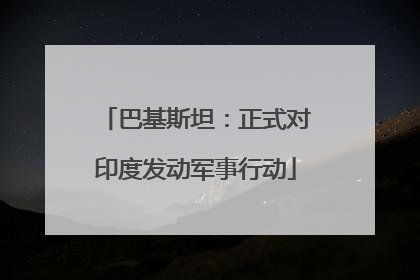 巴基斯坦：正式对印度发动军事行动