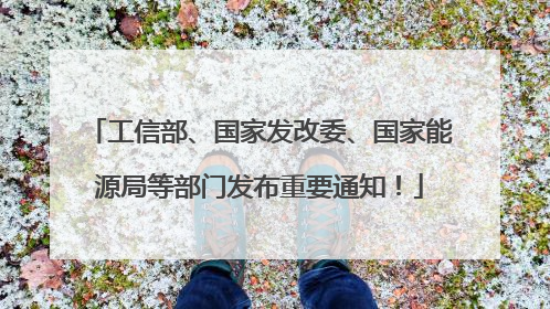 工信部、国家发改委、国家能源局等部门发布重要通知！