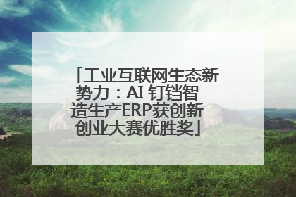 工业互联网生态新势力：AI 钉铛智造生产ERP获创新创业大赛优胜奖