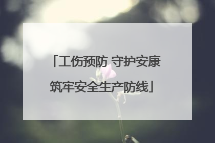 工伤预防 守护安康 筑牢安全生产防线