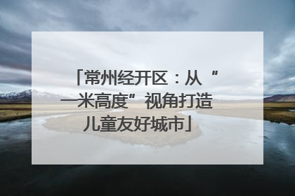 常州经开区：从“一米高度”视角打造儿童友好城市