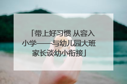 带上好习惯 从容入小学——与幼儿园大班家长谈幼小衔接