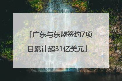 广东与东盟签约7项目累计超31亿美元