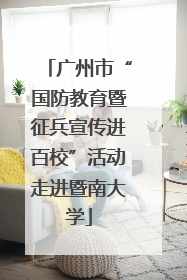广州市“国防教育暨征兵宣传进百校”活动走进暨南大学