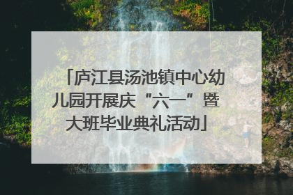 庐江县汤池镇中心幼儿园开展庆“六一”暨大班毕业典礼活动