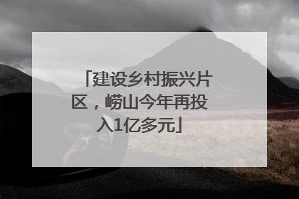 建设乡村振兴片区，崂山今年再投入1亿多元