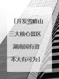 开发雪峰山三大核心景区 湖南国有资本大有可为