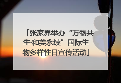 张家界举办“万物共生·和美永续”国际生物多样性日宣传活动