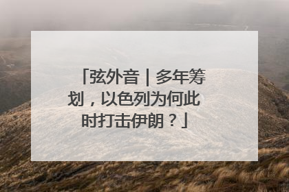 弦外音｜多年筹划，以色列为何此时打击伊朗？