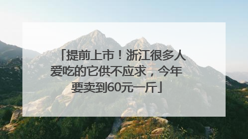 提前上市！浙江很多人爱吃的它供不应求，今年要卖到60元一斤