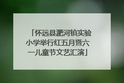 怀远县淝河镇实验小学举行红五月暨六一儿童节文艺汇演