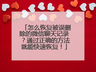 怎么恢复被误删除的微信聊天记录？通过正确的方法就能快速恢复！