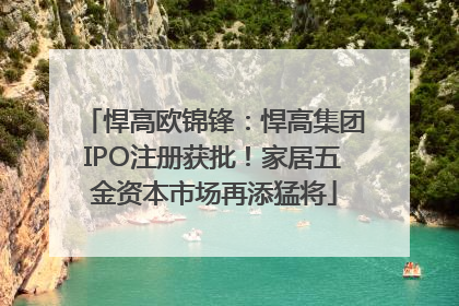 悍高欧锦锋：悍高集团IPO注册获批！家居五金资本市场再添猛将