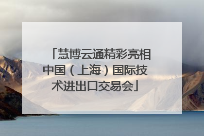 慧博云通精彩亮相中国（上海）国际技术进出口交易会