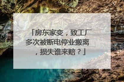 房东家变，致工厂多次被断电停业搬离，损失谁来赔？