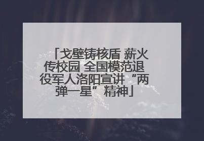 戈壁铸核盾 薪火传校园 全国模范退役军人洛阳宣讲“两弹一星”精神