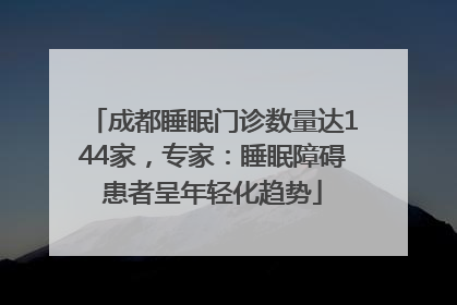成都睡眠门诊数量达144家，专家：睡眠障碍患者呈年轻化趋势