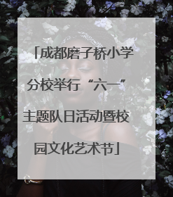 成都磨子桥小学分校举行“六一”主题队日活动暨校园文化艺术节