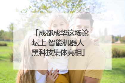 成都成华这场论坛上 智能机器人黑科技集体亮相