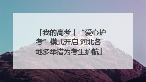 我的高考丨“爱心护考”模式开启 河北各地多举措为考生护航