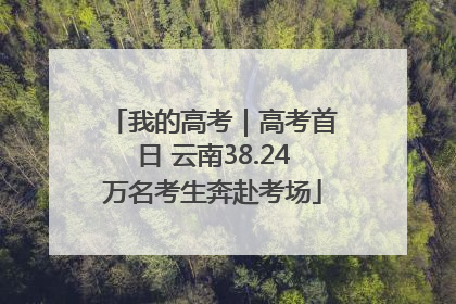 我的高考｜高考首日 云南38.24万名考生奔赴考场