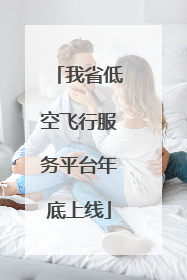 我省低空飞行服务平台年底上线