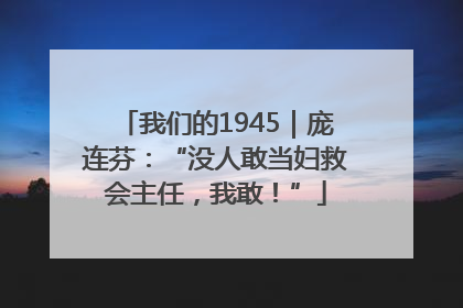 我们的1945｜庞连芬：“没人敢当妇救会主任，我敢！”