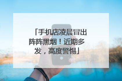 手机店凌晨冒出阵阵黑烟！近期多发，高度警惕