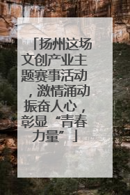 扬州这场文创产业主题赛事活动，激情涌动振奋人心，彰显“青春力量”