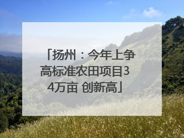 扬州：今年上争高标准农田项目34万亩 创新高