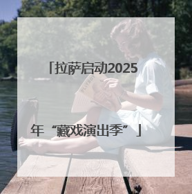 拉萨启动2025年“藏戏演出季”