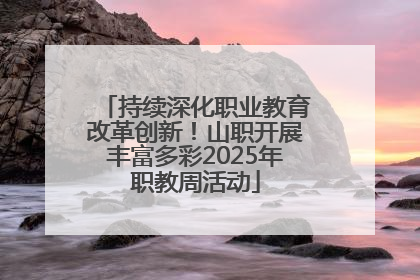 持续深化职业教育改革创新！山职开展丰富多彩2025年职教周活动